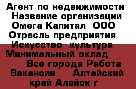 Агент по недвижимости › Название организации ­ Омега-Капитал, ООО › Отрасль предприятия ­ Искусство, культура › Минимальный оклад ­ 45 000 - Все города Работа » Вакансии   . Алтайский край,Алейск г.